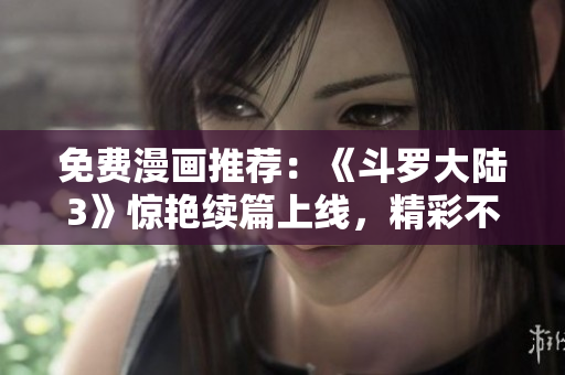免費漫畫推薦：《斗羅大陸3》驚艷續(xù)篇上線，精彩不容錯過