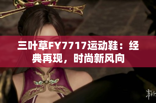三葉草FY7717運動鞋：經(jīng)典再現(xiàn)，時尚新風(fēng)向