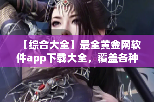 【綜合大全】最全黃金網(wǎng)軟件app下載大全，覆蓋各種版本及功能特色