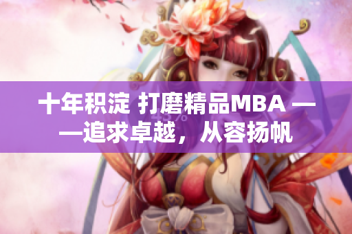 十年積淀 打磨精品MBA ——追求卓越，從容揚(yáng)帆