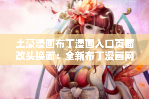 土豪漫畫布丁漫畫入口頁面改頭換面：全新布丁漫畫網(wǎng)站震撼登場