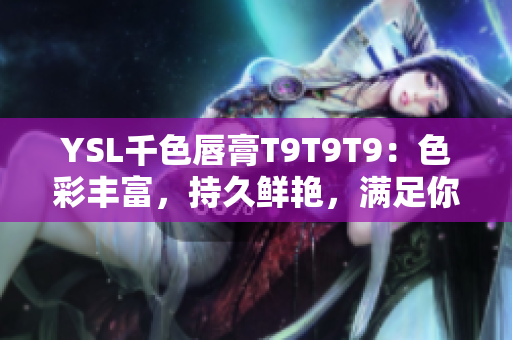 YSL千色唇膏T9T9T9：色彩豐富，持久鮮艷，滿足你多樣化的妝容需求