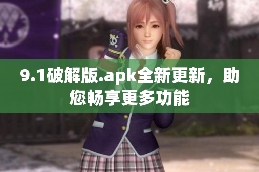 9.1破解版.apk全新更新，助您暢享更多功能