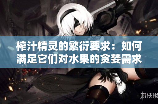 榨汁精靈的繁衍要求：如何滿足它們對水果的貪婪需求？