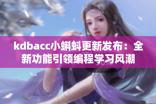kdbacc小蝌蚪更新發(fā)布：全新功能引領(lǐng)編程學(xué)習(xí)風(fēng)潮