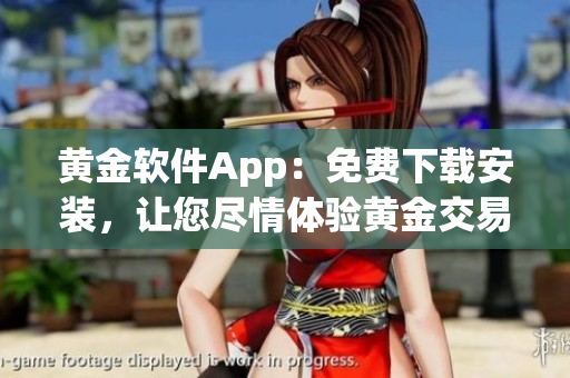 黃金軟件App：免費下載安裝，讓您盡情體驗黃金交易新鮮感