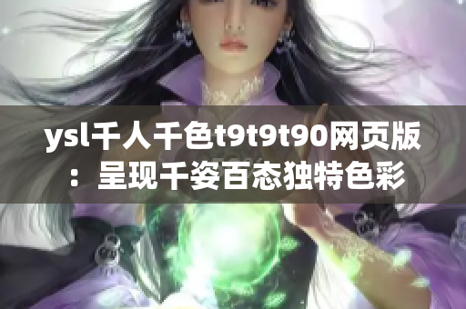 ysl千人千色t9t9t90網(wǎng)頁版：呈現(xiàn)千姿百態(tài)獨(dú)特色彩