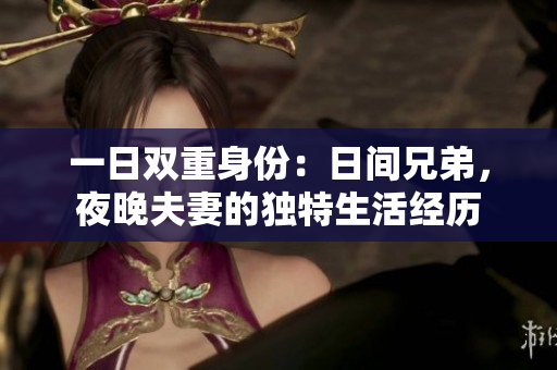 一日雙重身份：日間兄弟，夜晚夫妻的獨(dú)特生活經(jīng)歷