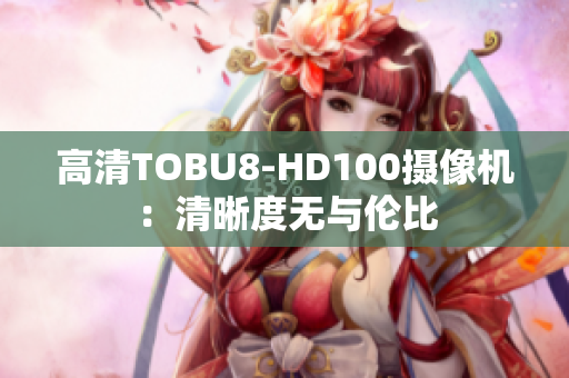 高清TOBU8-HD100攝像機：清晰度無與倫比