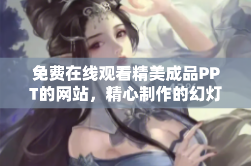 免費在線觀看精美成品PPT的網(wǎng)站，精心制作的幻燈片免費收看
