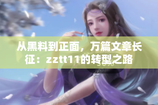從黑料到正面，萬篇文章長征：zztt11的轉型之路