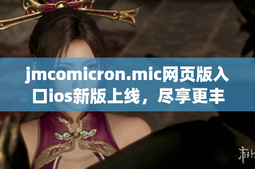 jmcomicron.mic網(wǎng)頁版入口ios新版上線，盡享更豐富的閱讀體驗