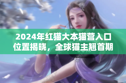 2024年紅貓大本貓營入口位置揭曉，全球貓主翹首期待