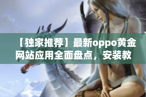 【獨家推薦】最新oppo黃金網(wǎng)站應用全面盤點，安裝教程一網(wǎng)打盡