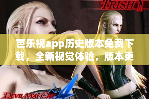 芭樂視app歷史版本免費下載，全新視覺體驗，版本更新一網(wǎng)打盡