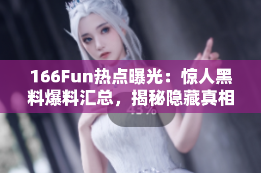 166Fun熱點曝光：驚人黑料爆料匯總，揭秘隱藏真相