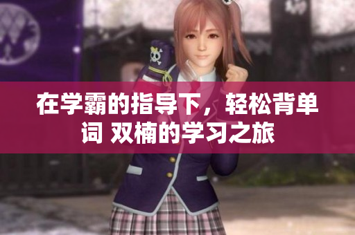 在學霸的指導下，輕松背單詞 雙楠的學習之旅