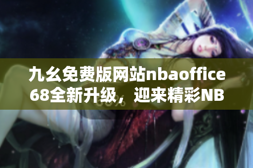 九幺免費(fèi)版網(wǎng)站nbaoffice68全新升級(jí)，迎來精彩NBA賽事直播！