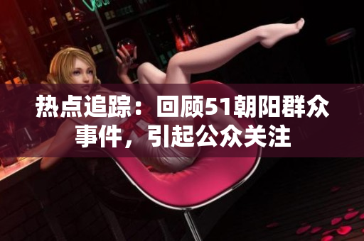 熱點追蹤：回顧51朝陽群眾事件，引起公眾關注