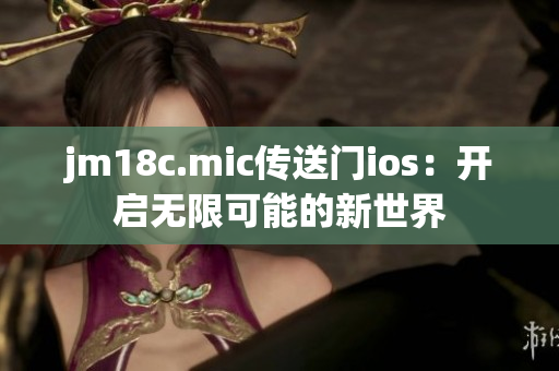 jm18c.mic傳送門ios：開啟無(wú)限可能的新世界