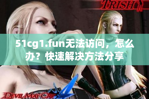 51cg1.fun無(wú)法訪問(wèn)，怎么辦？快速解決方法分享