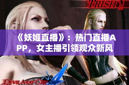 《妖姬直播》：熱門直播APP，女主播引領(lǐng)觀眾新風(fēng)尚