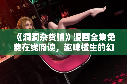 《洞洞雜貨鋪》漫畫全集免費在線閱讀，趣味橫生的幻想世界將帶你領(lǐng)略無限驚喜