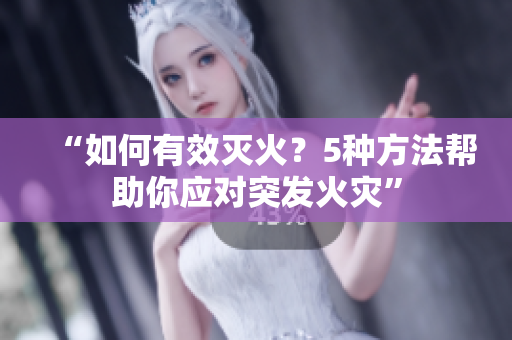 “如何有效滅火？5種方法幫助你應(yīng)對突發(fā)火災(zāi)”