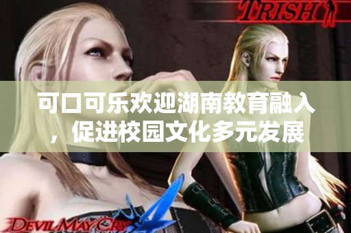 可口可樂歡迎湖南教育融入，促進(jìn)校園文化多元發(fā)展