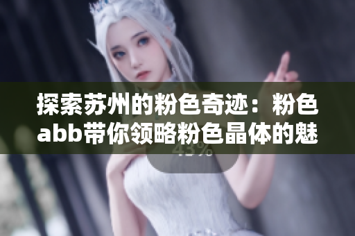 探索蘇州的粉色奇跡：粉色abb帶你領(lǐng)略粉色晶體的魅力