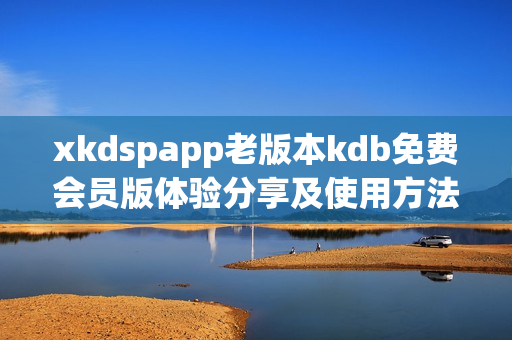 xkdspapp老版本kdb免費會員版體驗分享及使用方法詳解