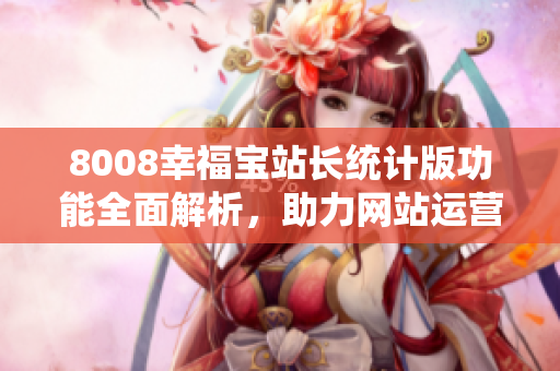 8008幸福寶站長統(tǒng)計(jì)版功能全面解析，助力網(wǎng)站運(yùn)營提升效率