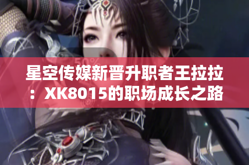 星空傳媒新晉升職者王拉拉：XK8015的職場成長之路