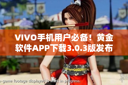 VIVO手機(jī)用戶必備！黃金軟件APP下載3.0.3版發(fā)布，全新功能等你體驗(yàn)