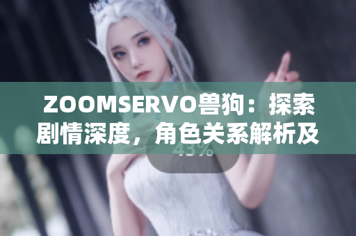 ZOOMSERVO獸狗：探索劇情深度，角色關(guān)系解析及情感滲透
