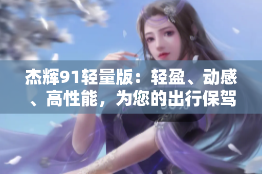 杰輝91輕量版：輕盈、動(dòng)感、高性能，為您的出行保駕護(hù)航