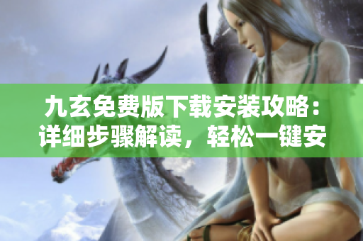 九玄免費(fèi)版下載安裝攻略：詳細(xì)步驟解讀，輕松一鍵安裝指南