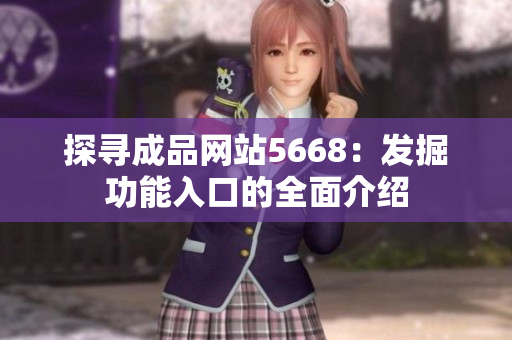 探尋成品網(wǎng)站5668：發(fā)掘功能入口的全面介紹