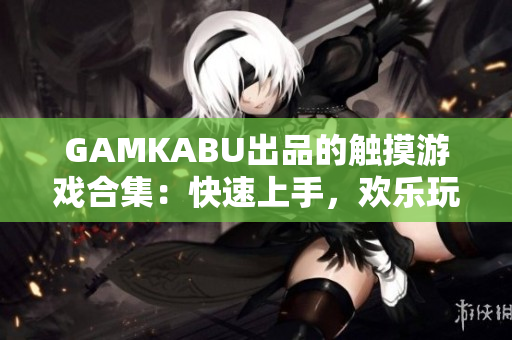 GAMKABU出品的觸摸游戲合集：快速上手，歡樂玩轉