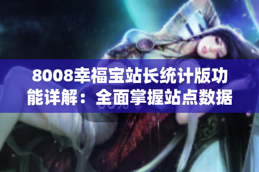 8008幸福寶站長統(tǒng)計版功能詳解：全面掌握站點數(shù)據(jù)，提升運營效率