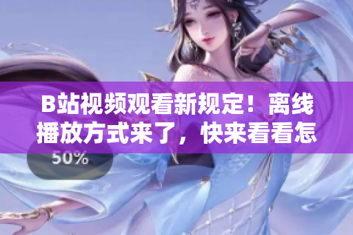 B站視頻觀看新規(guī)定！離線播放方式來了，快來看看怎么操作！