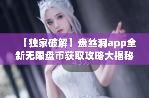 【獨(dú)家破解】盤(pán)絲洞app全新無(wú)限盤(pán)幣獲取攻略大揭秘!