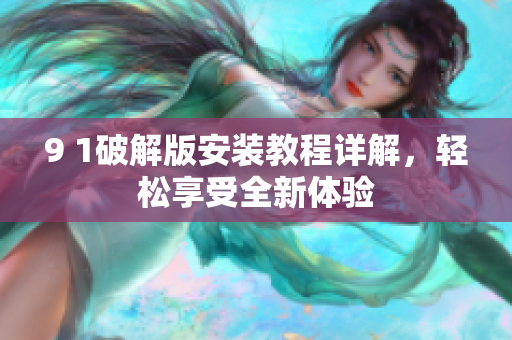 9 1破解版安裝教程詳解，輕松享受全新體驗(yàn)