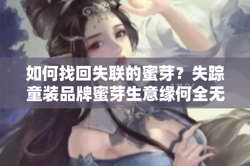 如何找回失聯(lián)的蜜芽？失蹤童裝品牌蜜芽生意緣何全無(wú)音信？