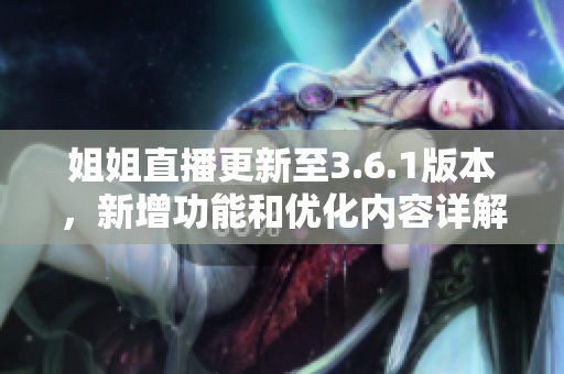 姐姐直播更新至3.6.1版本，新增功能和優(yōu)化內(nèi)容詳解