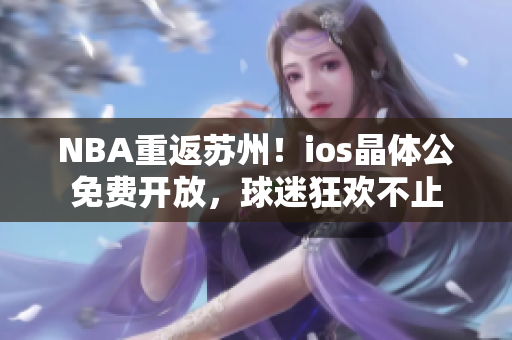 NBA重返蘇州！ios晶體公免費(fèi)開放，球迷狂歡不止