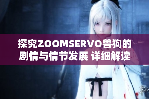 探究ZOOMSERVO獸狗的劇情與情節(jié)發(fā)展 詳細(xì)解讀與深入分析
