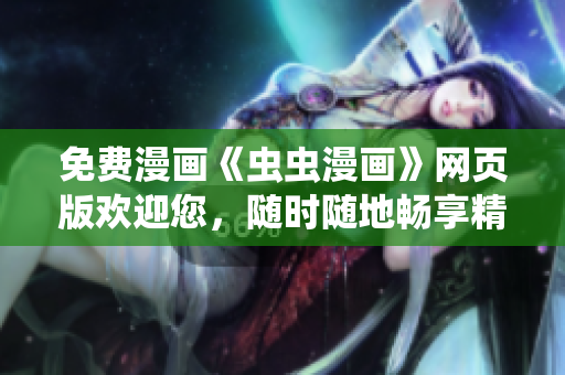 免費(fèi)漫畫(huà)《蟲(chóng)蟲(chóng)漫畫(huà)》網(wǎng)頁(yè)版歡迎您，隨時(shí)隨地暢享精彩漫畫(huà)內(nèi)容