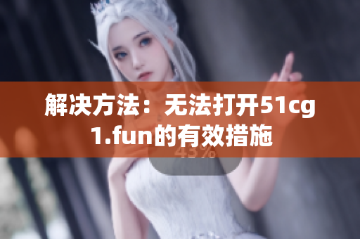 解決方法：無(wú)法打開(kāi)51cg1.fun的有效措施