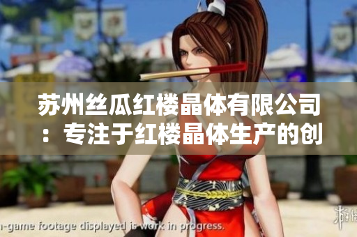 蘇州絲瓜紅樓晶體有限公司：專注于紅樓晶體生產的創(chuàng)新型企業(yè)